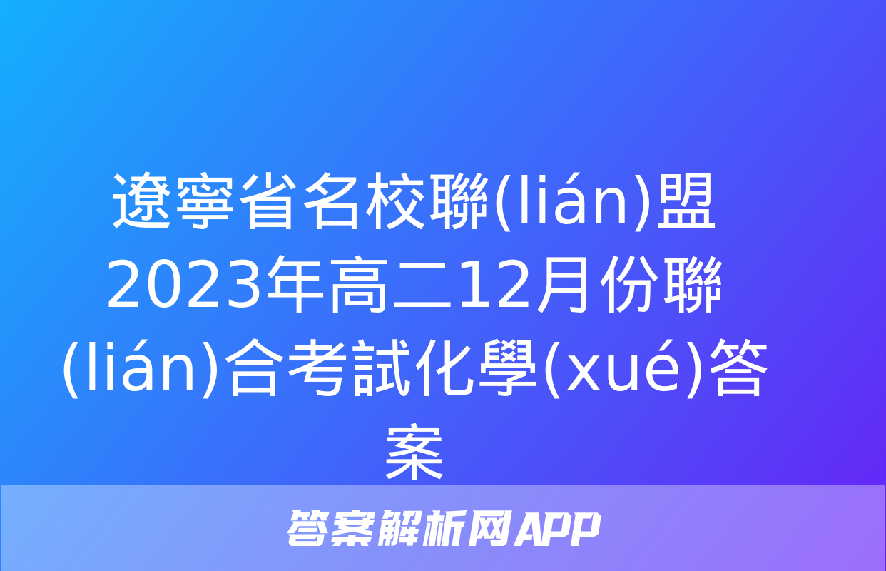 遼寧省名校聯(lián)盟2023年高二12月份聯(lián)合考試化學(xué)答案