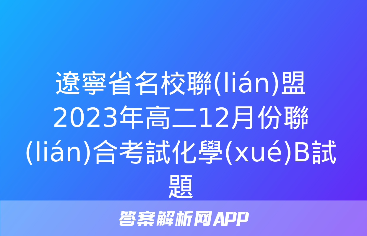 遼寧省名校聯(lián)盟2023年高二12月份聯(lián)合考試化學(xué)B試題