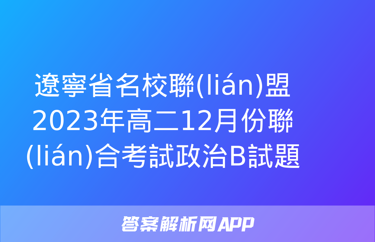 遼寧省名校聯(lián)盟2023年高二12月份聯(lián)合考試政治B試題