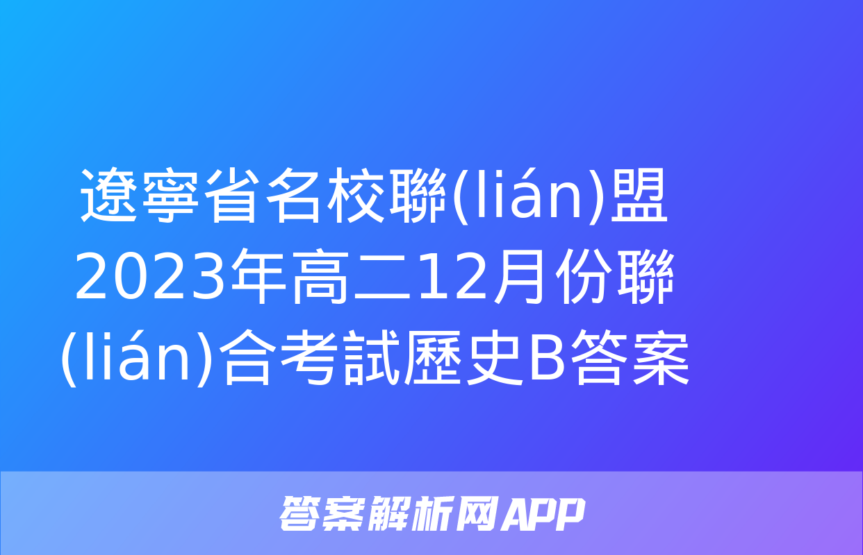 遼寧省名校聯(lián)盟2023年高二12月份聯(lián)合考試歷史B答案