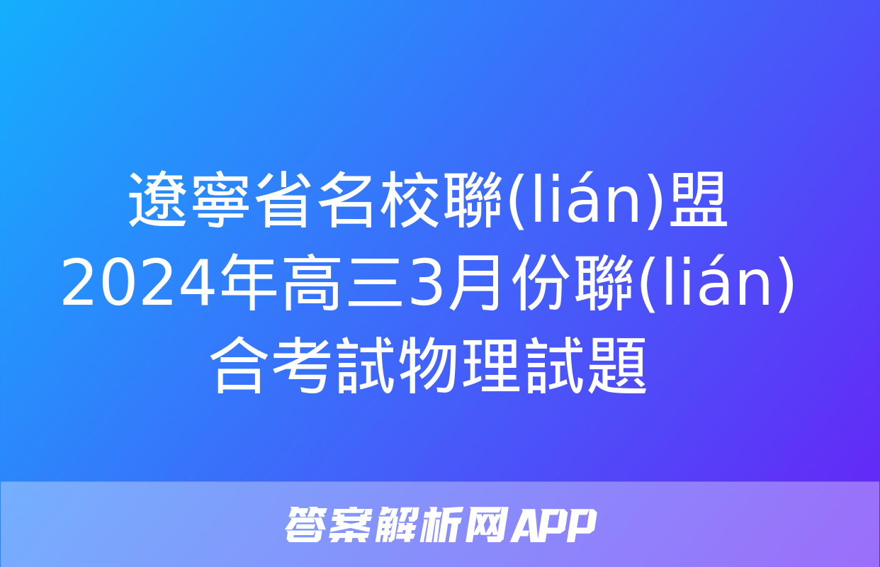 遼寧省名校聯(lián)盟2024年高三3月份聯(lián)合考試物理試題