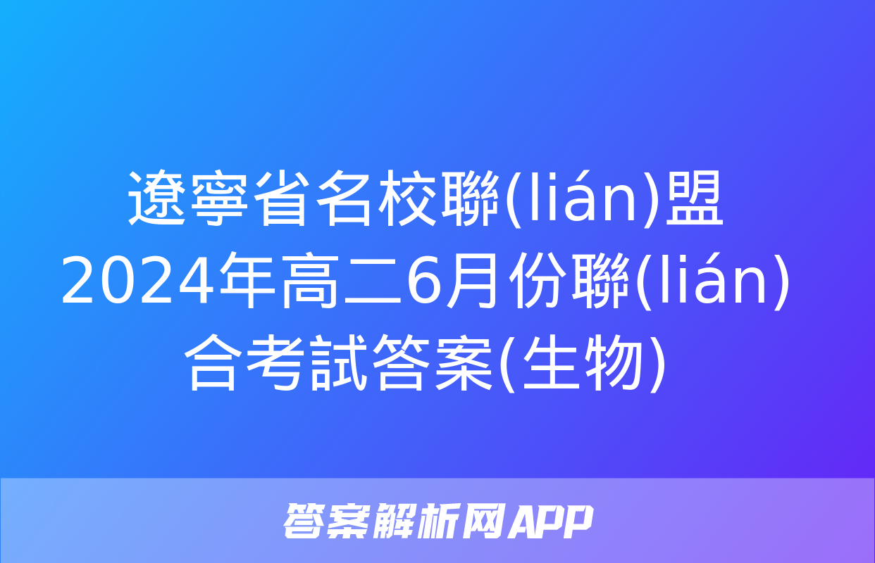 遼寧省名校聯(lián)盟2024年高二6月份聯(lián)合考試答案(生物)