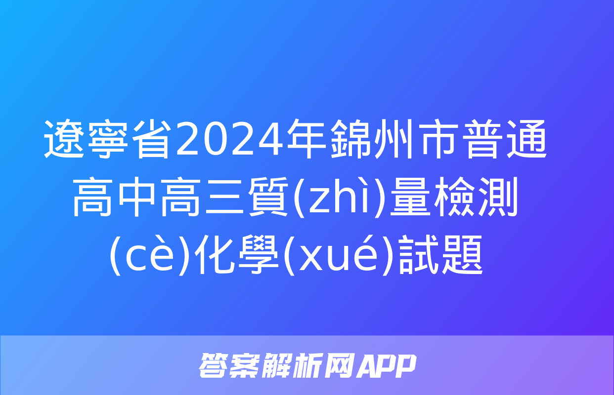 遼寧省2024年錦州市普通高中高三質(zhì)量檢測(cè)化學(xué)試題