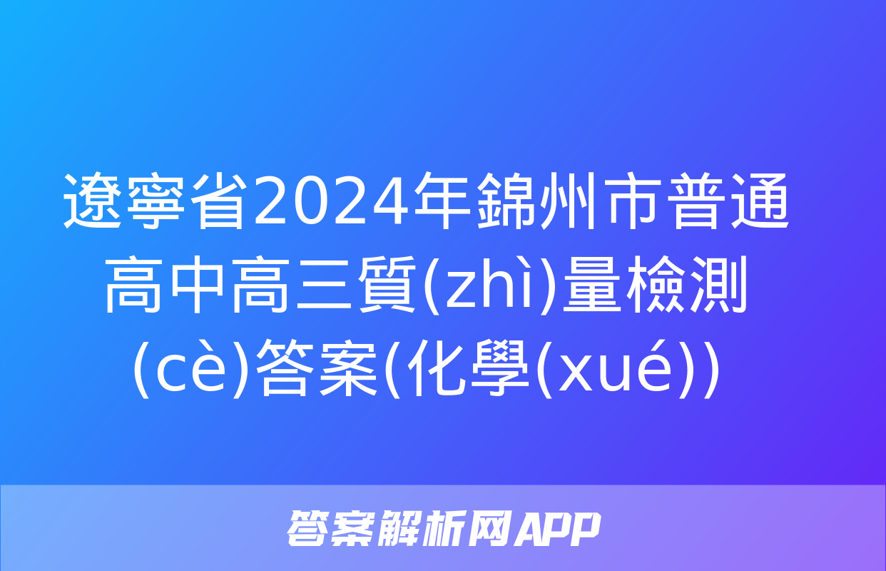 遼寧省2024年錦州市普通高中高三質(zhì)量檢測(cè)答案(化學(xué))