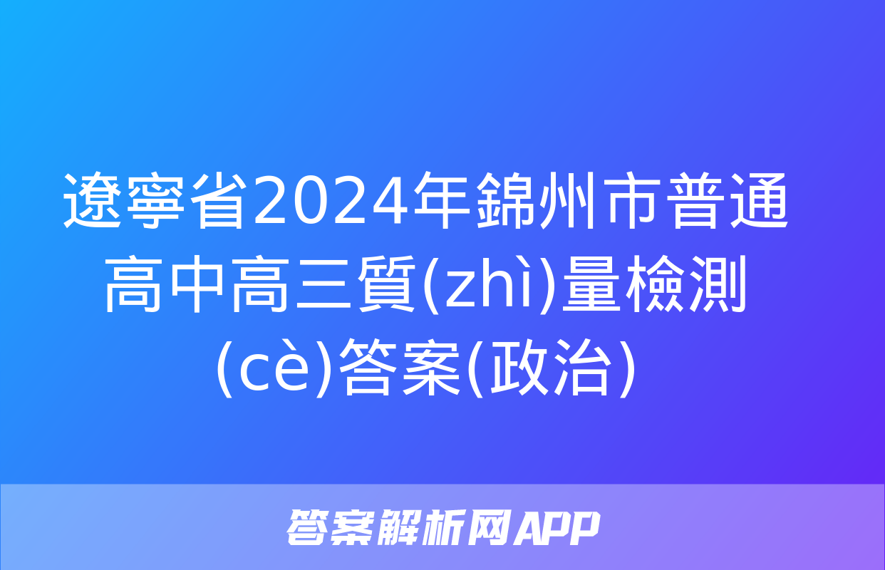 遼寧省2024年錦州市普通高中高三質(zhì)量檢測(cè)答案(政治)