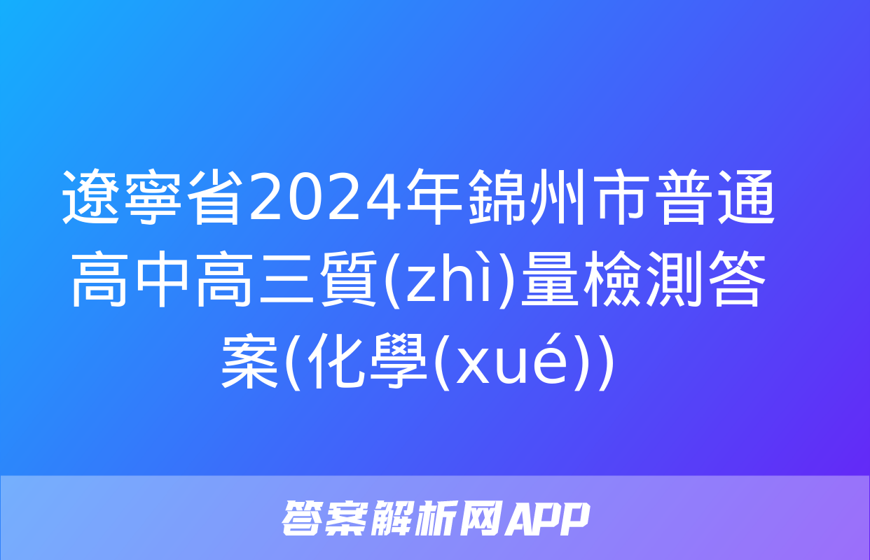 遼寧省2024年錦州市普通高中高三質(zhì)量檢測答案(化學(xué))