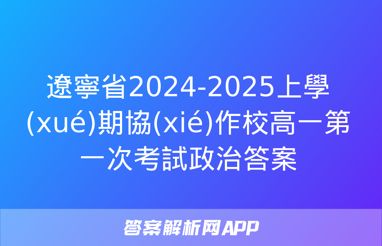 遼寧省2024-2025上學(xué)期協(xié)作校高一第一次考試政治答案