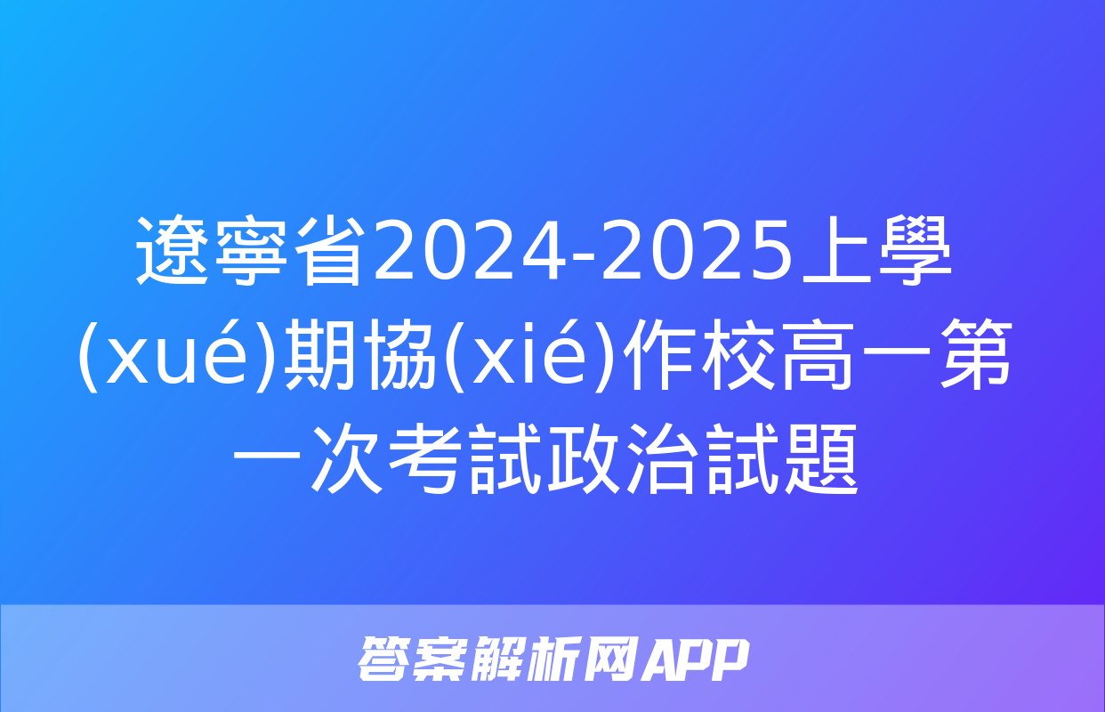 遼寧省2024-2025上學(xué)期協(xié)作校高一第一次考試政治試題