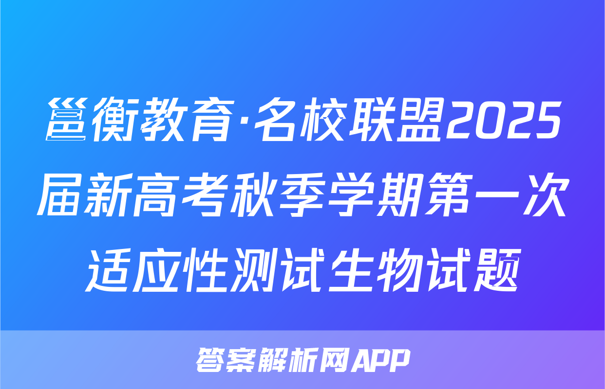 邕衡教育·名校联盟2025届新高考秋季学期第一次适应性测试生物试题