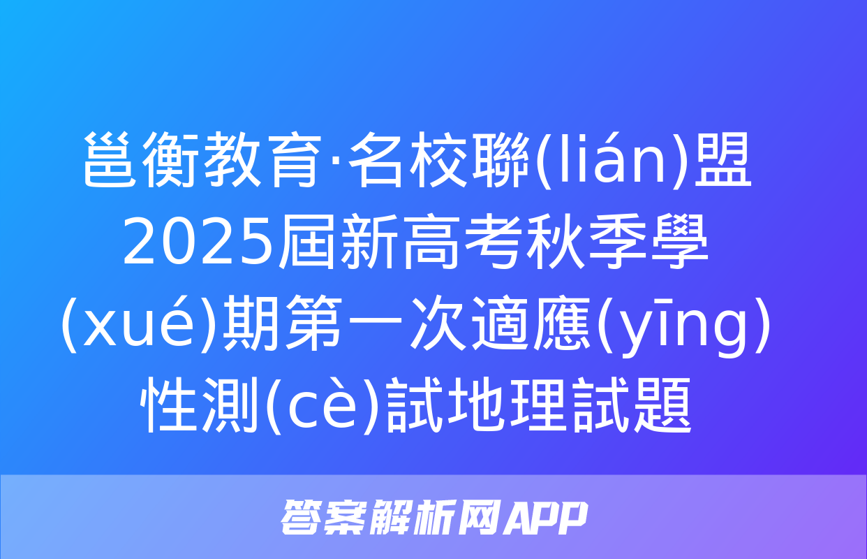 邕衡教育·名校聯(lián)盟2025屆新高考秋季學(xué)期第一次適應(yīng)性測(cè)試地理試題