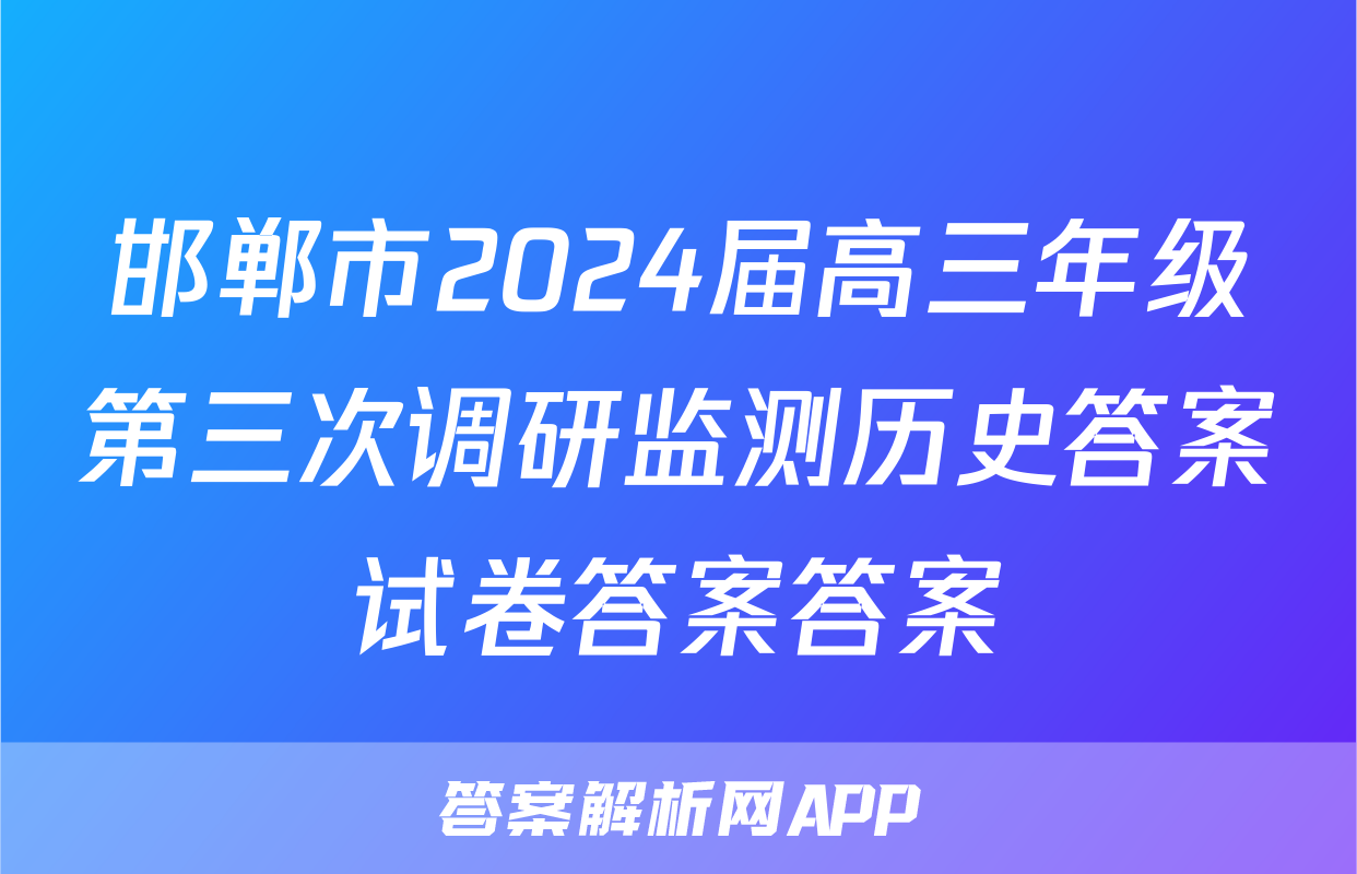 邯郸市2024届高三年级第三次调研监测历史答案试卷答案答案