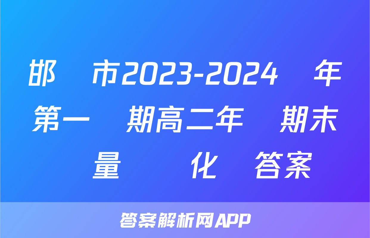 邯鄲市2023-2024學年第一學期高二年級期末質量檢測化學答案