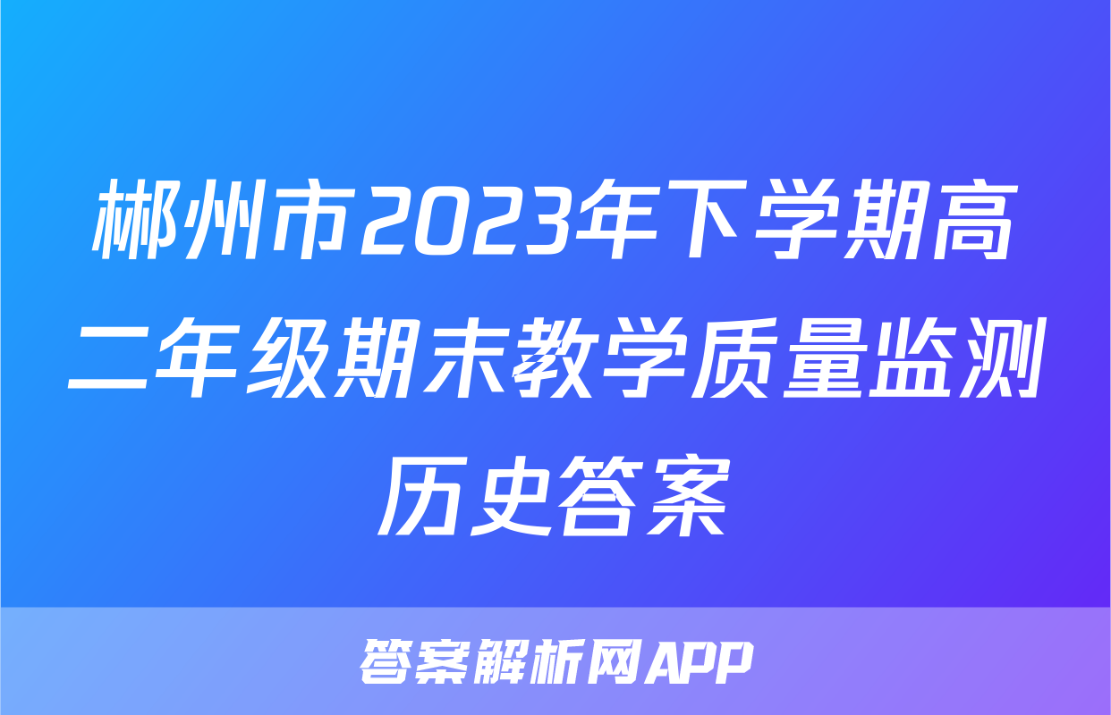 郴州市2023年下学期高二年级期末教学质量监测历史答案