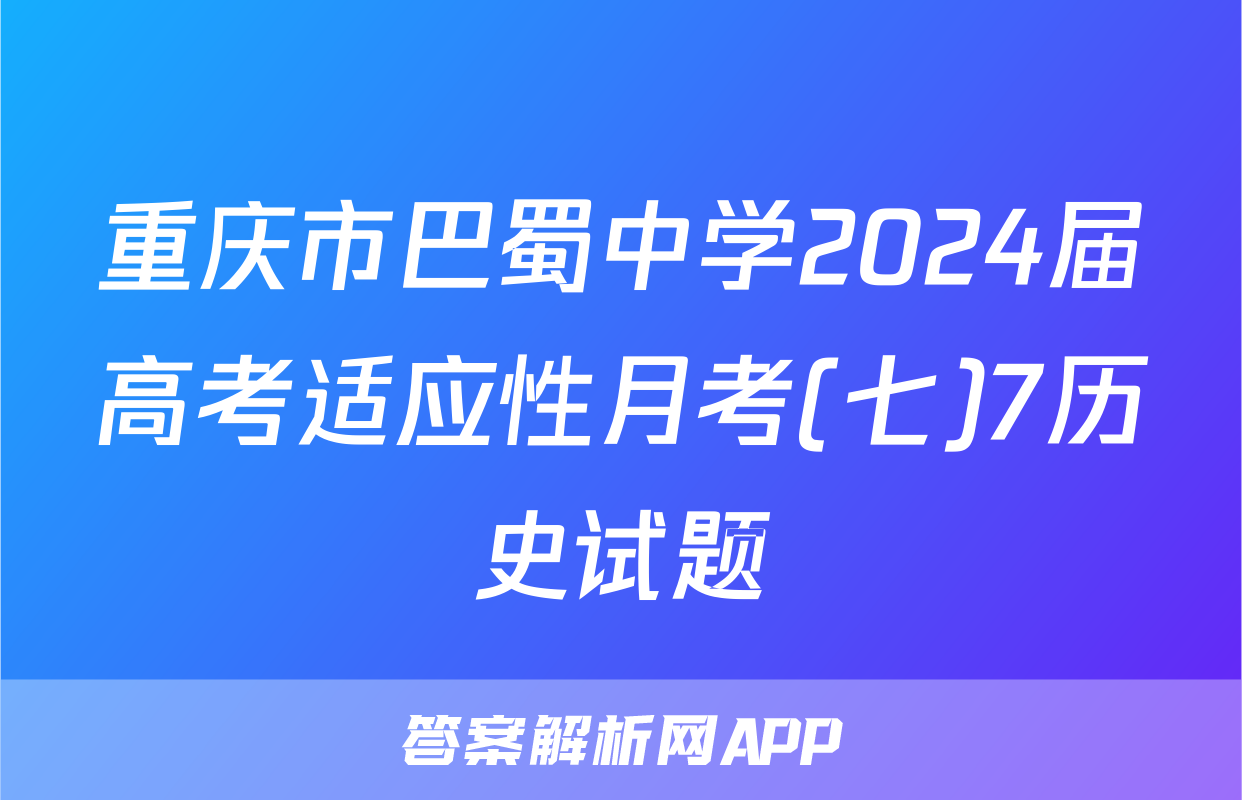 重庆市巴蜀中学2024届高考适应性月考(七)7历史试题
