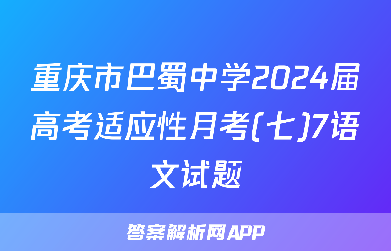 重庆市巴蜀中学2024届高考适应性月考(七)7语文试题