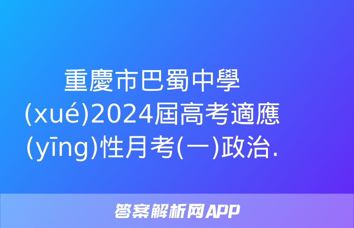 重慶市巴蜀中學(xué)2024屆高考適應(yīng)性月考(一)政治.