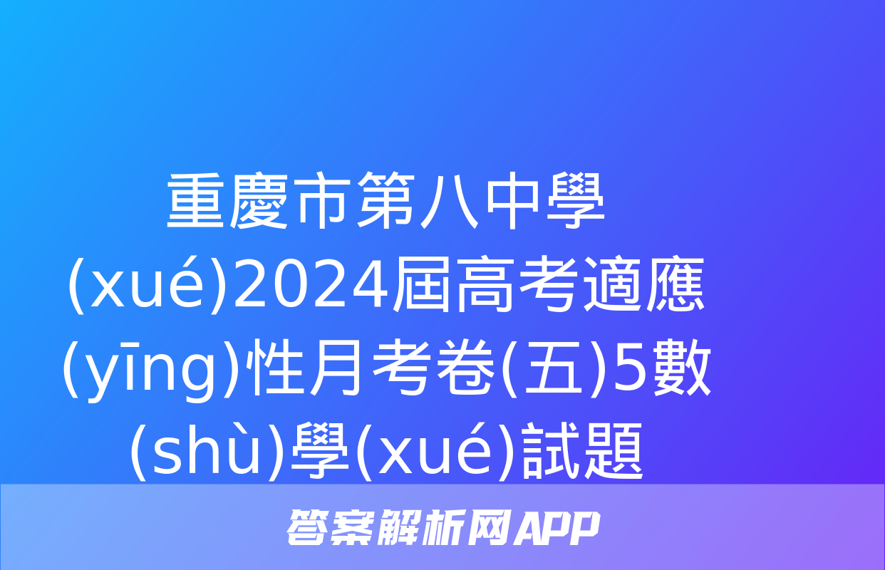 重慶市第八中學(xué)2024屆高考適應(yīng)性月考卷(五)5數(shù)學(xué)試題