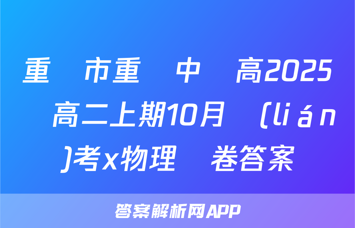 重慶市重點中學高2025屆高二上期10月聯(lián)考x物理試卷答案