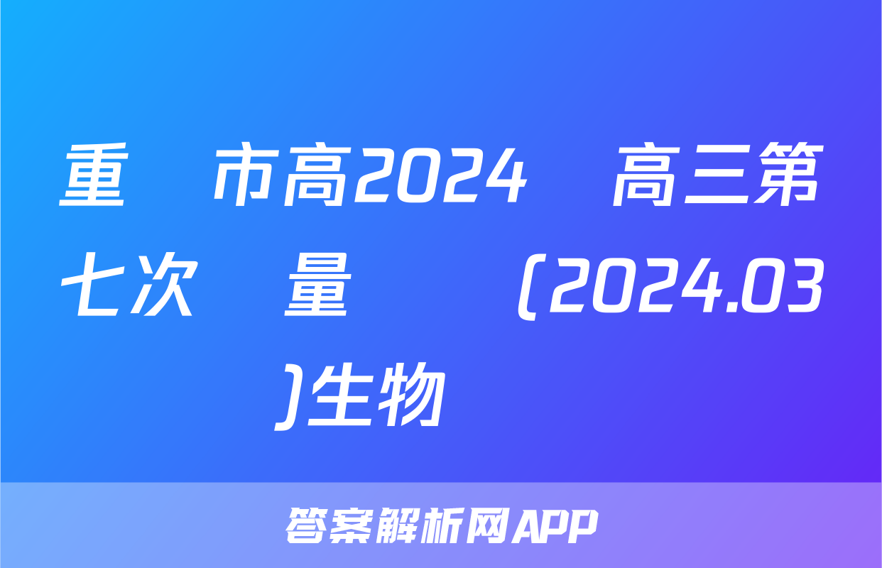 重慶市高2024屆高三第七次質量檢測(2024.03)生物試題