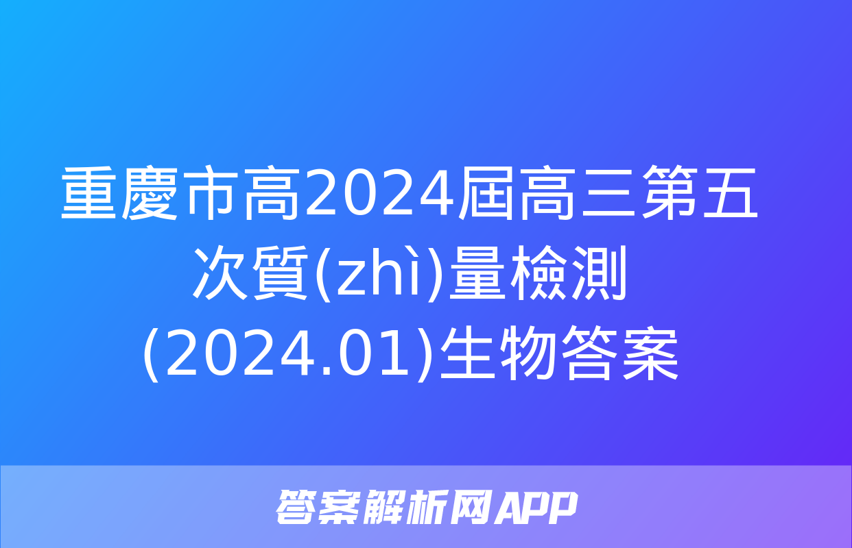 重慶市高2024屆高三第五次質(zhì)量檢測(2024.01)生物答案