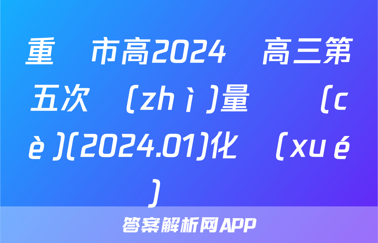 重慶市高2024屆高三第五次質(zhì)量檢測(cè)(2024.01)化學(xué)試題