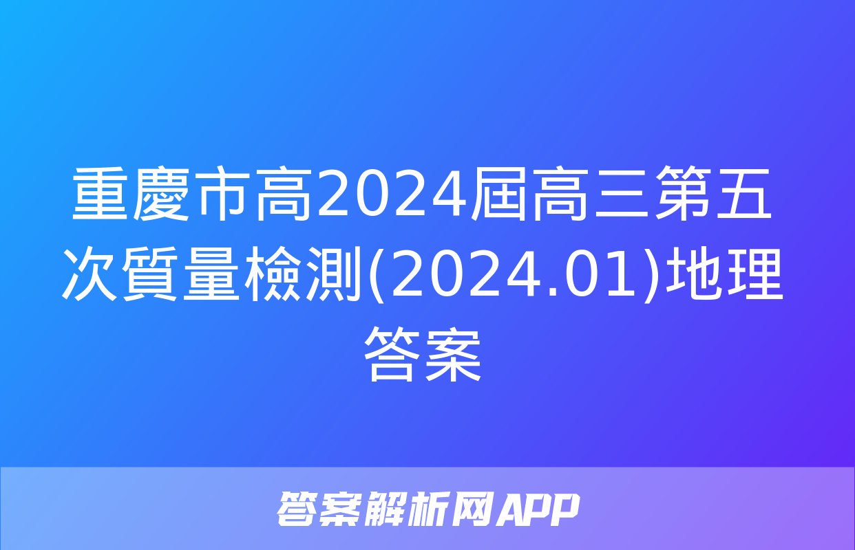 重慶市高2024屆高三第五次質量檢測(2024.01)地理答案