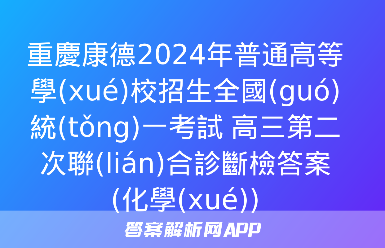 重慶康德2024年普通高等學(xué)校招生全國(guó)統(tǒng)一考試 高三第二次聯(lián)合診斷檢答案(化學(xué))