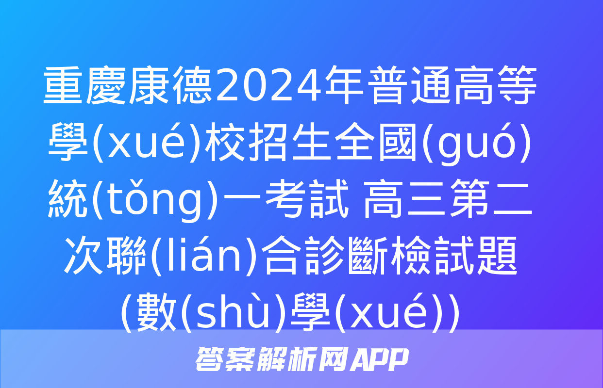 重慶康德2024年普通高等學(xué)校招生全國(guó)統(tǒng)一考試 高三第二次聯(lián)合診斷檢試題(數(shù)學(xué))