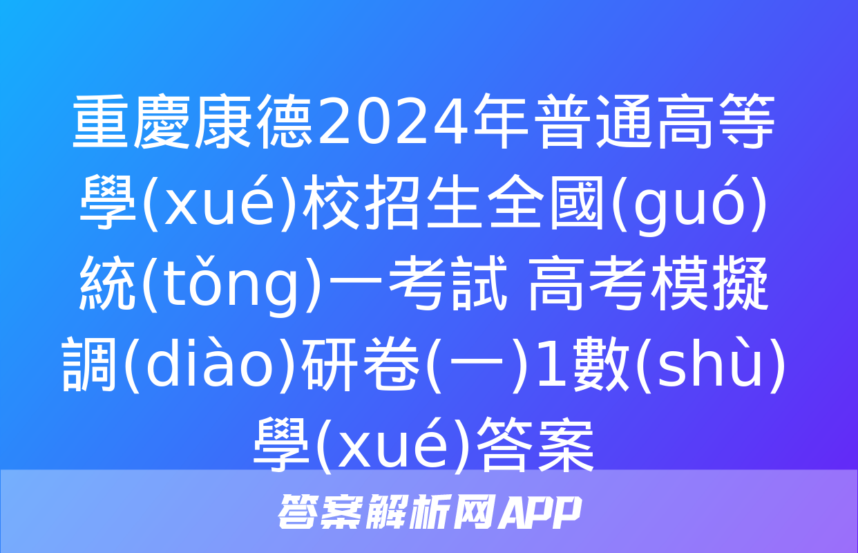 重慶康德2024年普通高等學(xué)校招生全國(guó)統(tǒng)一考試 高考模擬調(diào)研卷(一)1數(shù)學(xué)答案