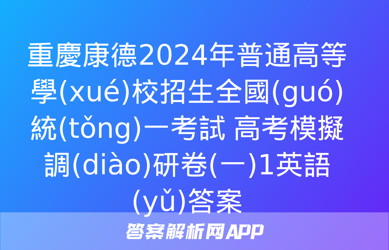 重慶康德2024年普通高等學(xué)校招生全國(guó)統(tǒng)一考試 高考模擬調(diào)研卷(一)1英語(yǔ)答案