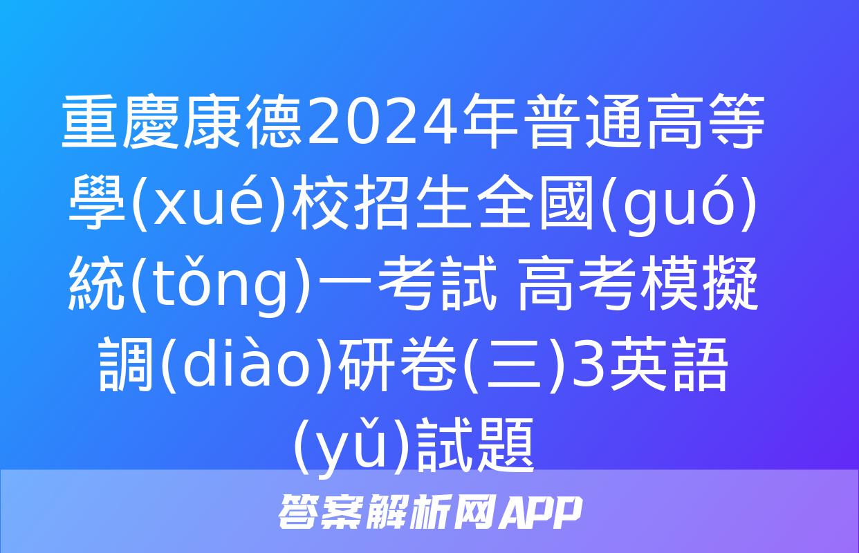 重慶康德2024年普通高等學(xué)校招生全國(guó)統(tǒng)一考試 高考模擬調(diào)研卷(三)3英語(yǔ)試題