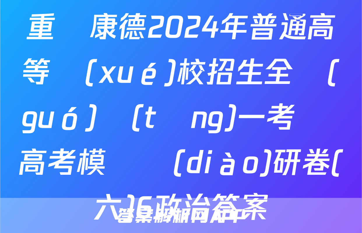 重慶康德2024年普通高等學(xué)校招生全國(guó)統(tǒng)一考試 高考模擬調(diào)研卷(六)6政治答案