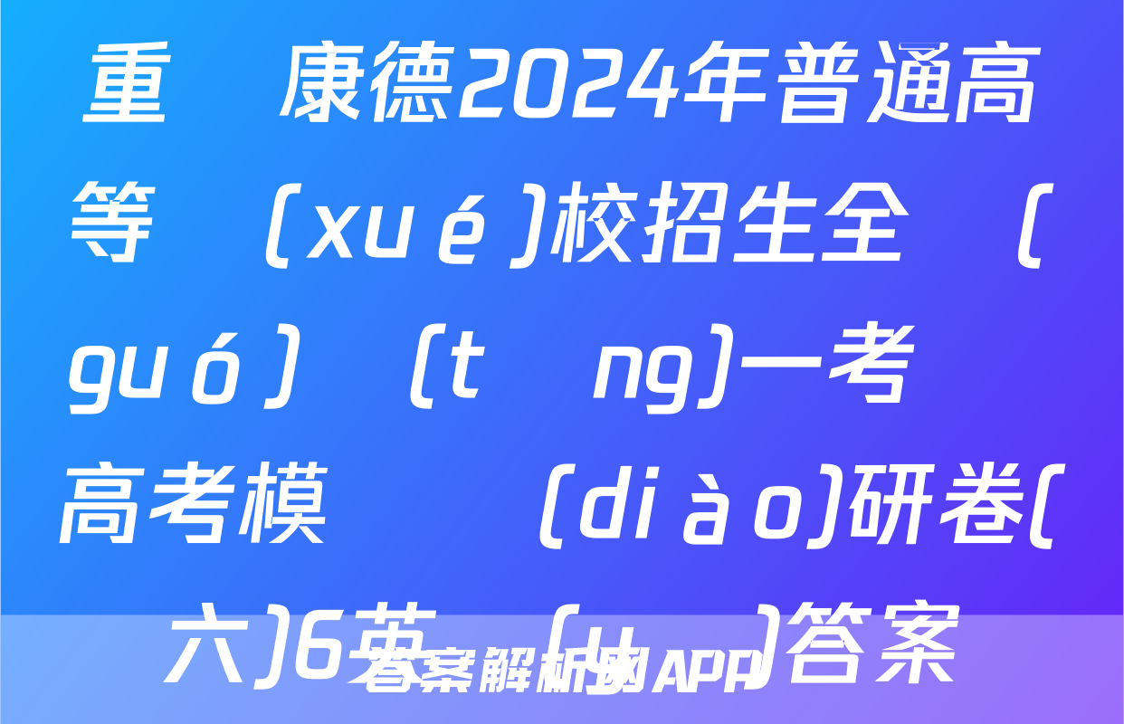 重慶康德2024年普通高等學(xué)校招生全國(guó)統(tǒng)一考試 高考模擬調(diào)研卷(六)6英語(yǔ)答案