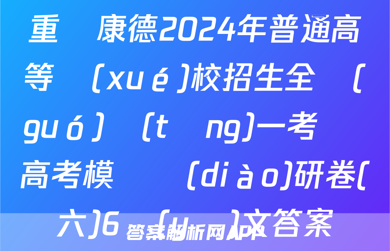 重慶康德2024年普通高等學(xué)校招生全國(guó)統(tǒng)一考試 高考模擬調(diào)研卷(六)6語(yǔ)文答案