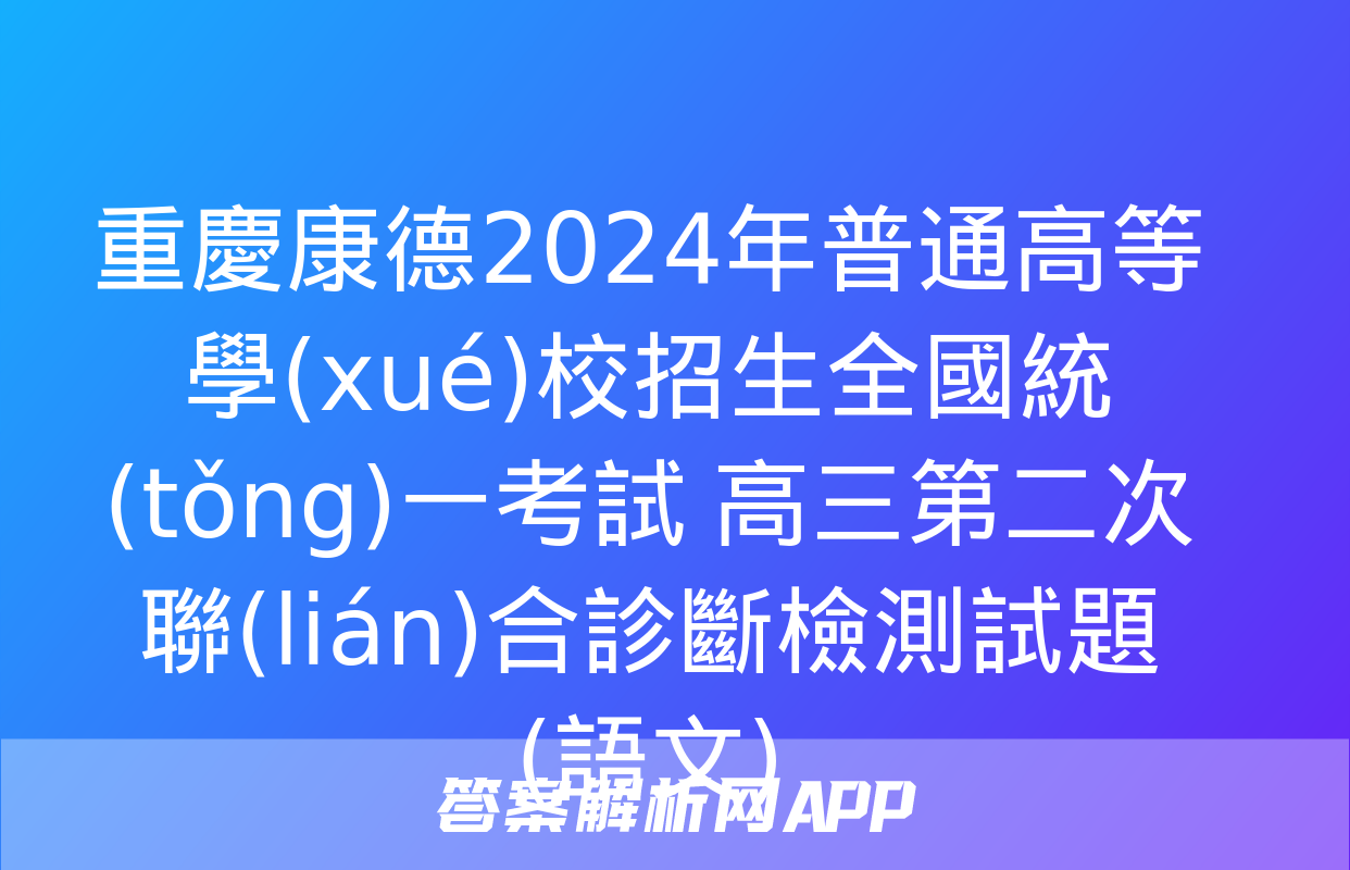 重慶康德2024年普通高等學(xué)校招生全國統(tǒng)一考試 高三第二次聯(lián)合診斷檢測試題(語文)