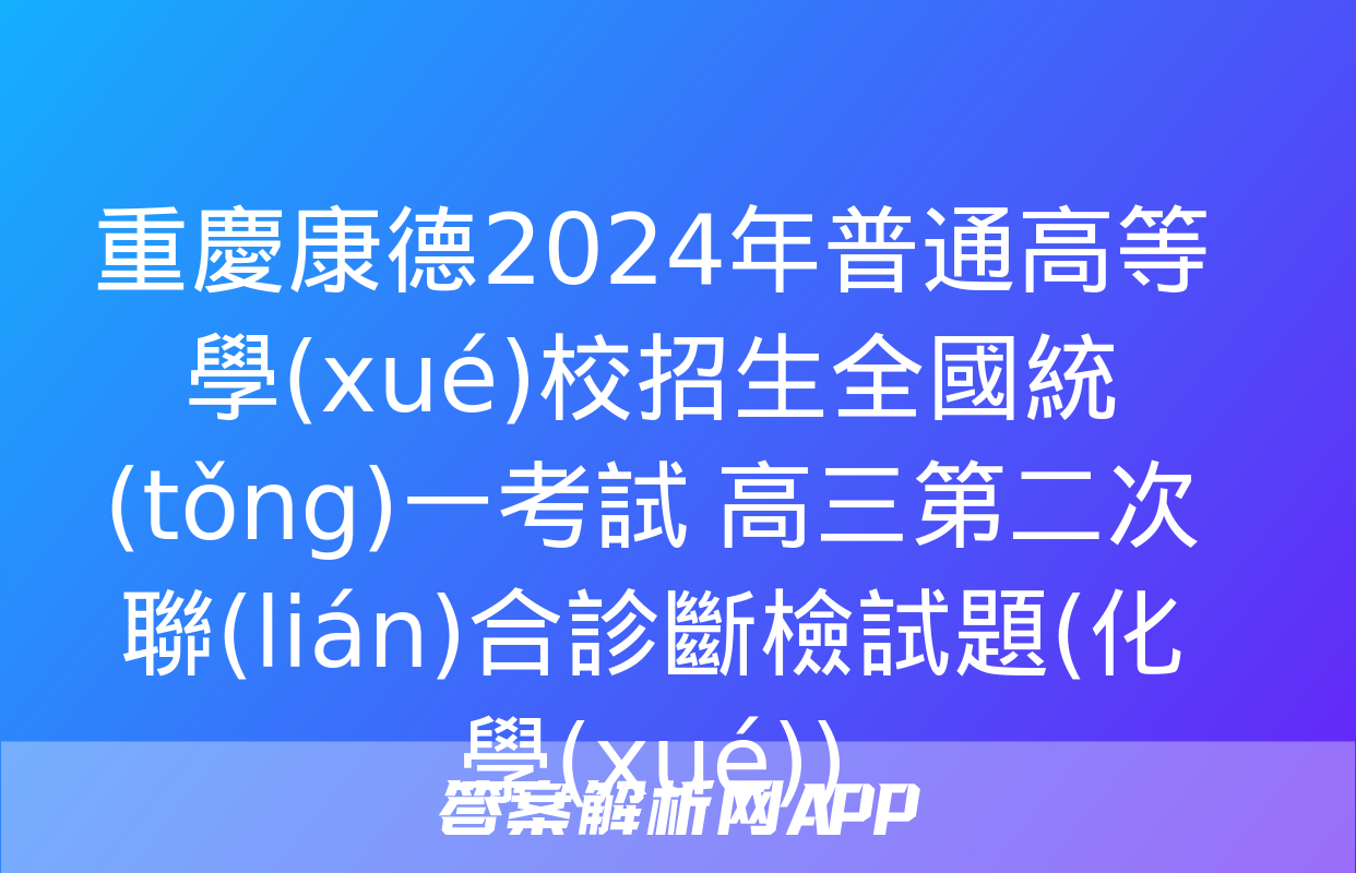 重慶康德2024年普通高等學(xué)校招生全國統(tǒng)一考試 高三第二次聯(lián)合診斷檢試題(化學(xué))