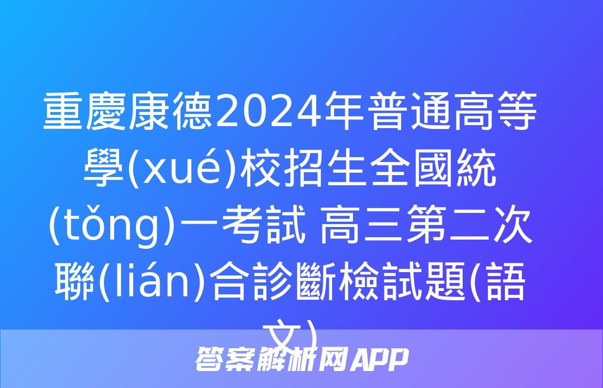 重慶康德2024年普通高等學(xué)校招生全國統(tǒng)一考試 高三第二次聯(lián)合診斷檢試題(語文)