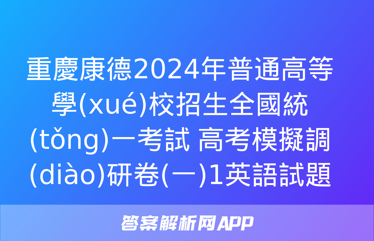 重慶康德2024年普通高等學(xué)校招生全國統(tǒng)一考試 高考模擬調(diào)研卷(一)1英語試題