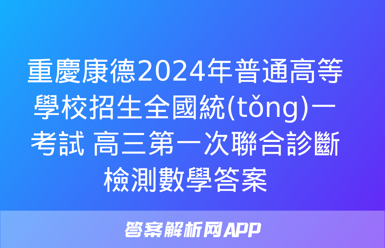 重慶康德2024年普通高等學校招生全國統(tǒng)一考試 高三第一次聯合診斷檢測數學答案