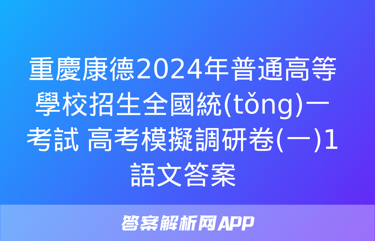 重慶康德2024年普通高等學校招生全國統(tǒng)一考試 高考模擬調研卷(一)1語文答案