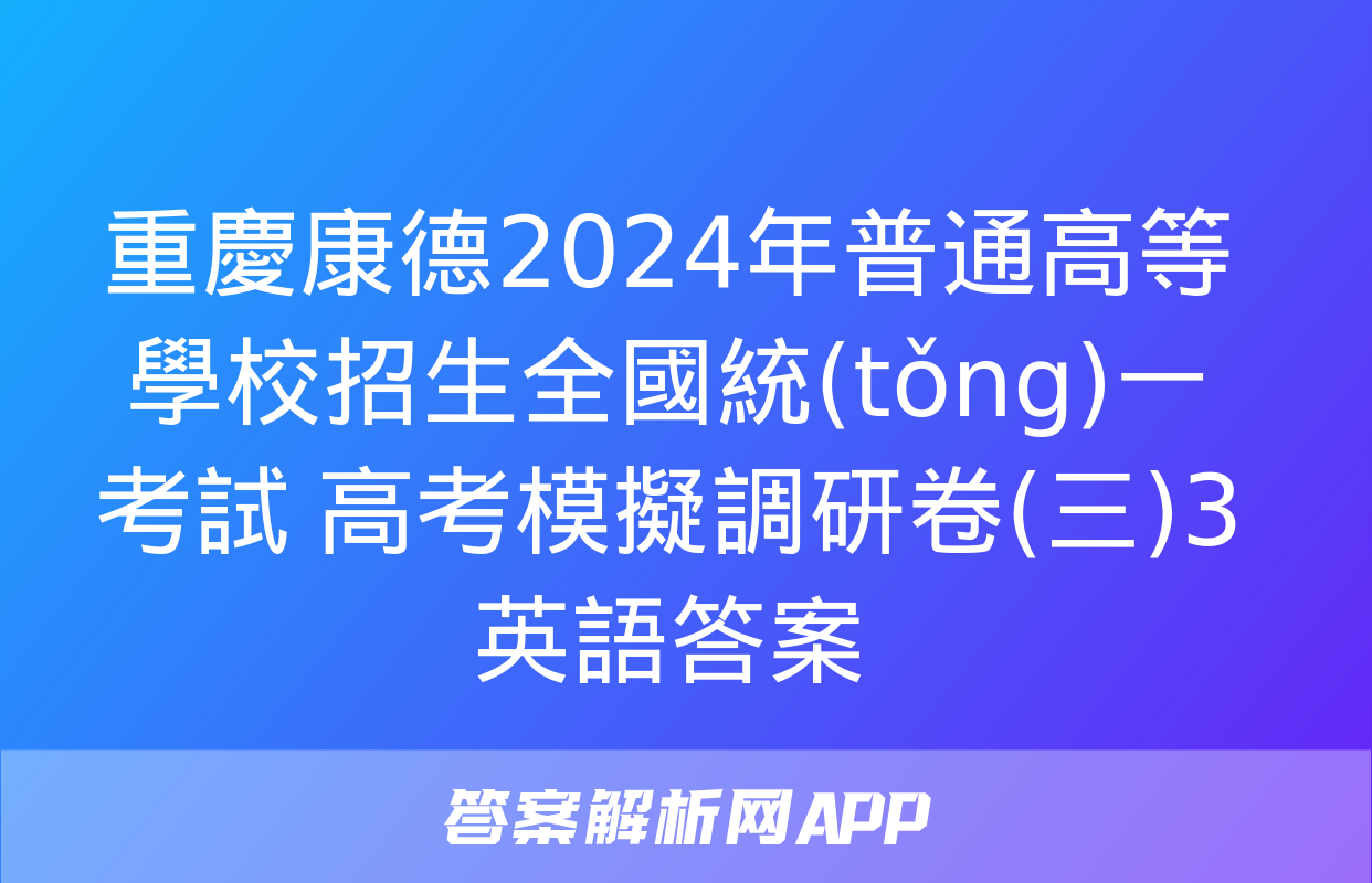 重慶康德2024年普通高等學校招生全國統(tǒng)一考試 高考模擬調研卷(三)3英語答案