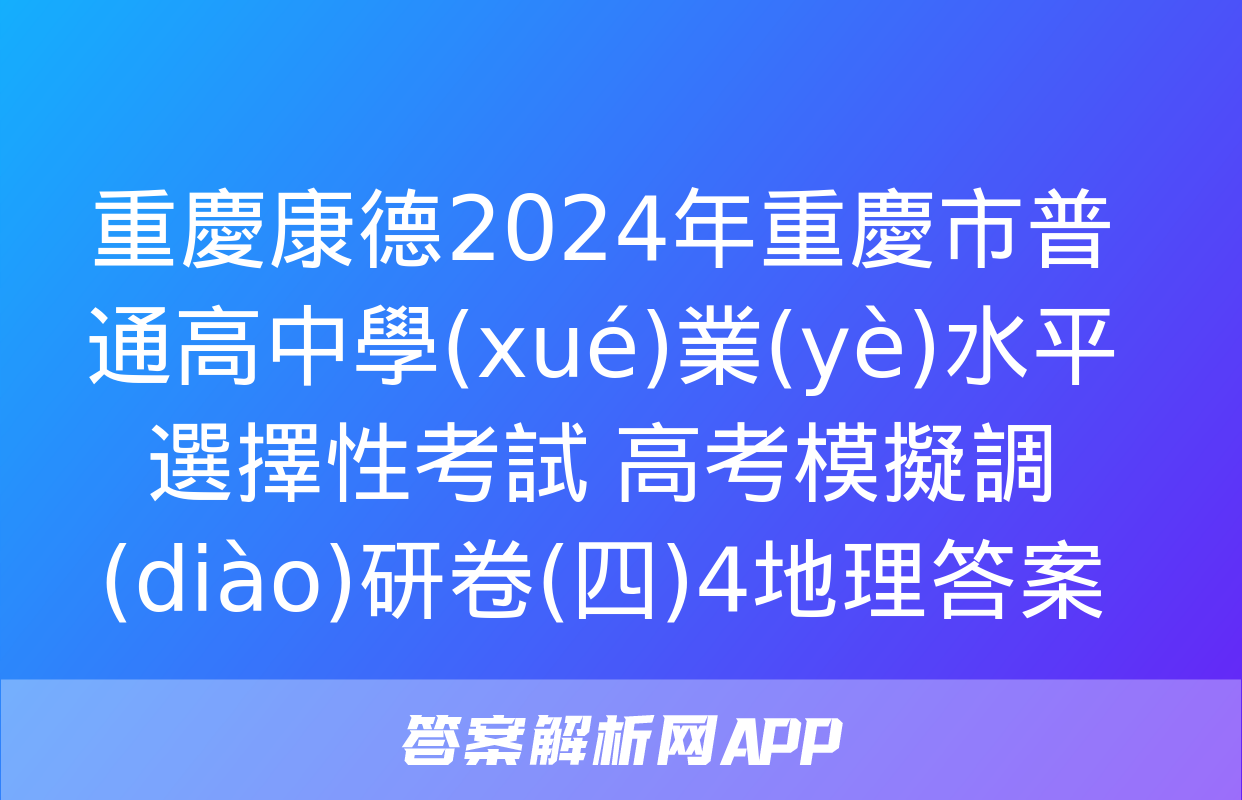 重慶康德2024年重慶市普通高中學(xué)業(yè)水平選擇性考試 高考模擬調(diào)研卷(四)4地理答案