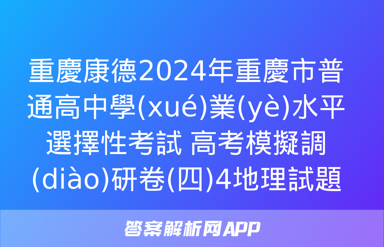 重慶康德2024年重慶市普通高中學(xué)業(yè)水平選擇性考試 高考模擬調(diào)研卷(四)4地理試題