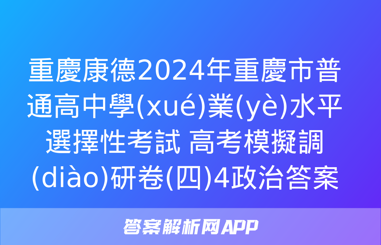 重慶康德2024年重慶市普通高中學(xué)業(yè)水平選擇性考試 高考模擬調(diào)研卷(四)4政治答案