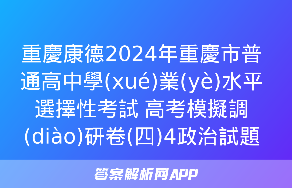 重慶康德2024年重慶市普通高中學(xué)業(yè)水平選擇性考試 高考模擬調(diào)研卷(四)4政治試題