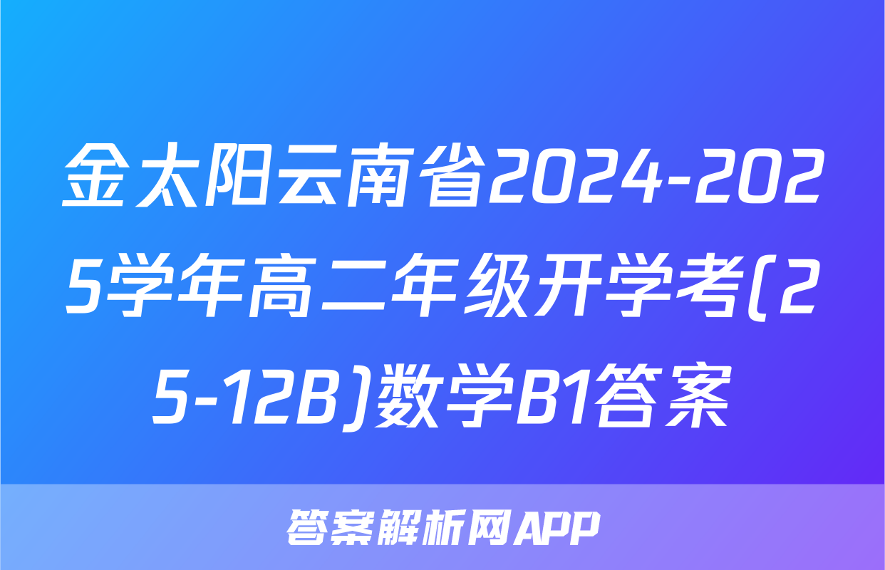 金太阳云南省2024-2025学年高二年级开学考(25-12B)数学B1答案