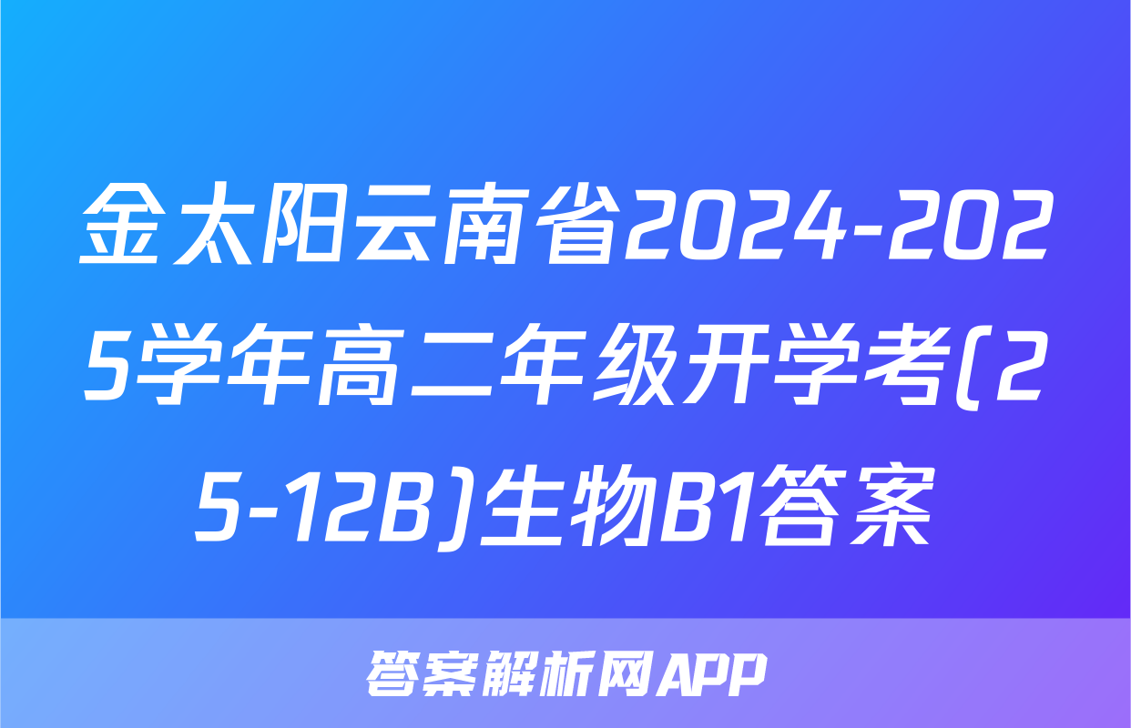 金太阳云南省2024-2025学年高二年级开学考(25-12B)生物B1答案