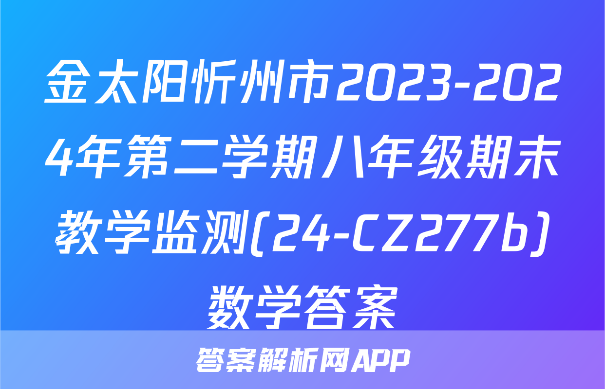 金太阳忻州市2023-2024年第二学期八年级期末教学监测(24-CZ277b)数学答案