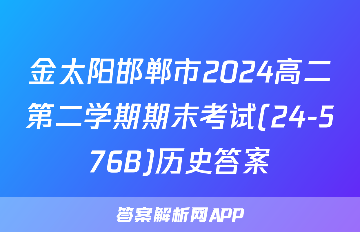金太阳邯郸市2024高二第二学期期末考试(24-576B)历史答案