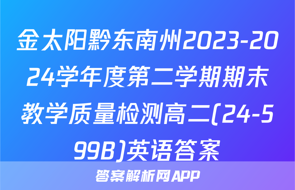金太阳黔东南州2023-2024学年度第二学期期末教学质量检测高二(24-599B)英语答案